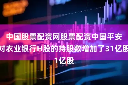 中国股票配资网股票配资中国平安对农业银行H股的持股数增加了31亿股