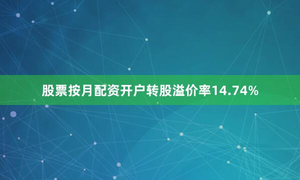 股票按月配资开户转股溢价率14.74%