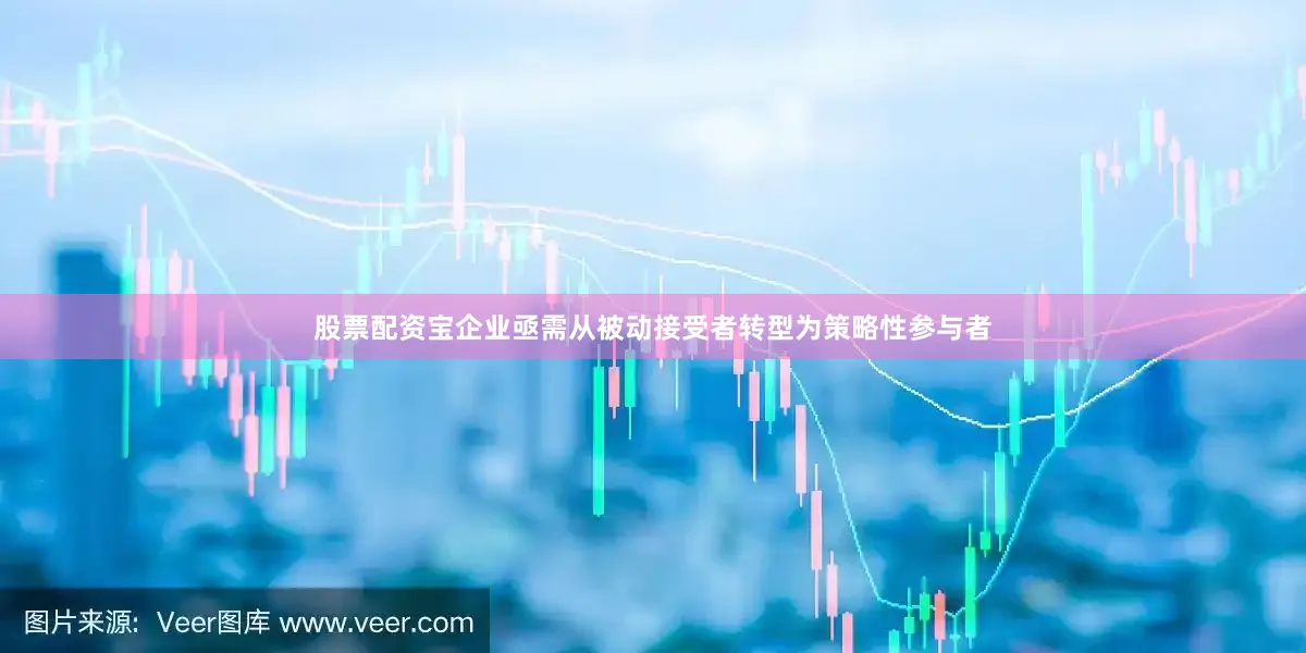 股票配资宝企业亟需从被动接受者转型为策略性参与者