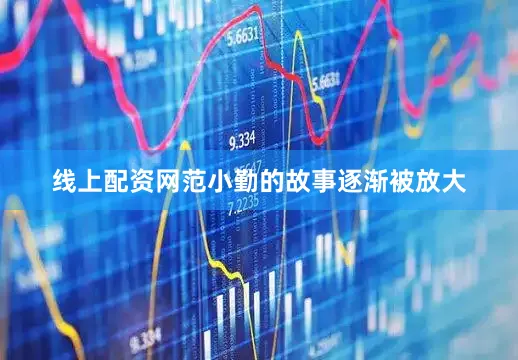 线上配资网范小勤的故事逐渐被放大