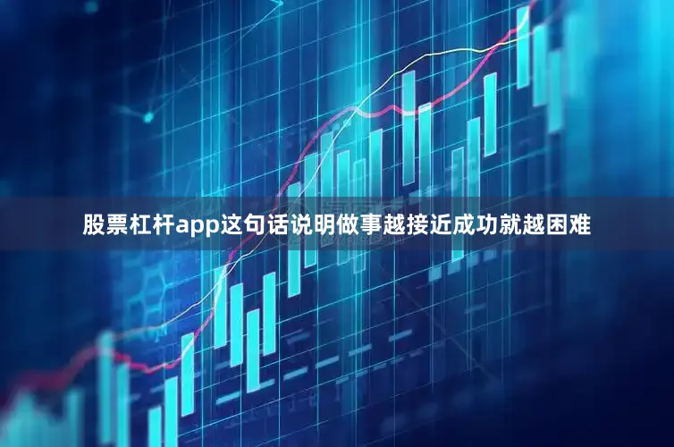 股票杠杆app这句话说明做事越接近成功就越困难