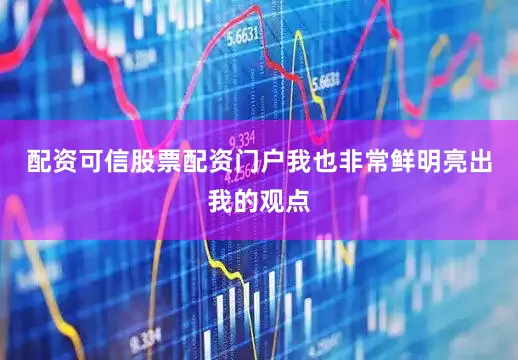 配资可信股票配资门户我也非常鲜明亮出我的观点