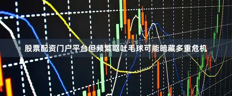 股票配资门户平台但频繁呕吐毛球可能暗藏多重危机