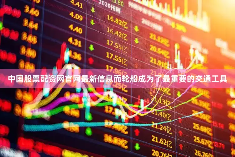 中国股票配资网官网最新信息而轮船成为了最重要的交通工具