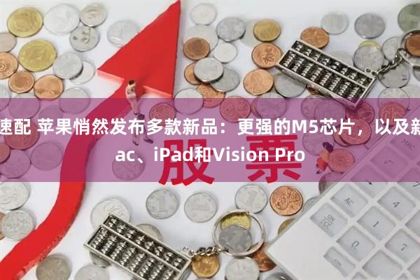 忆速配 苹果悄然发布多款新品：更强的M5芯片，以及新Mac、iPad和Vision Pro
