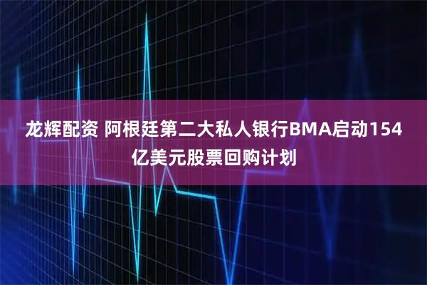 龙辉配资 阿根廷第二大私人银行BMA启动154亿美元股票回购计划