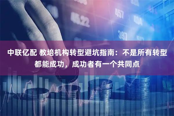 中联亿配 教培机构转型避坑指南：不是所有转型都能成功，成功者有一个共同点