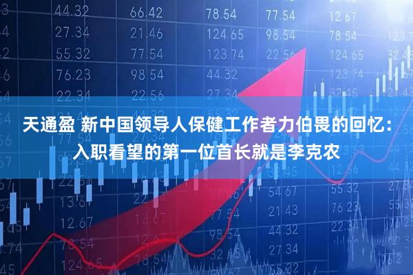 天通盈 新中国领导人保健工作者力伯畏的回忆：入职看望的第一位首长就是李克农