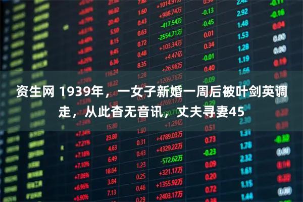 资生网 1939年，一女子新婚一周后被叶剑英调走，从此杳无音讯，丈夫寻妻45