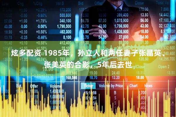 炫多配资 1985年，孙立人和两任妻子张晶英、张美英的合影，5年后去世