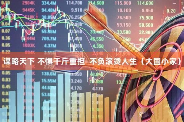 谋略天下 不惧千斤重担  不负滚烫人生（大国小家）