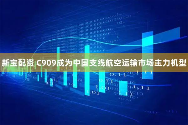 新宝配资 C909成为中国支线航空运输市场主力机型