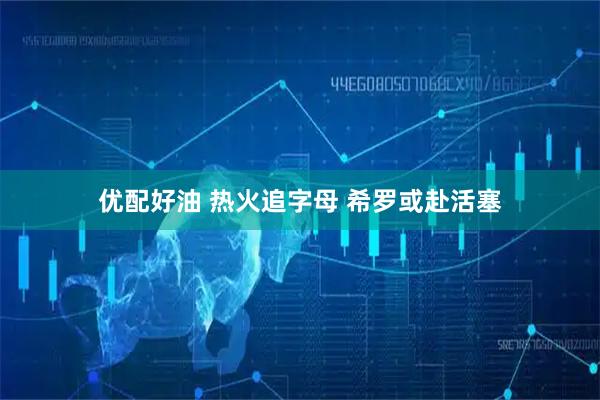 优配好油 热火追字母 希罗或赴活塞